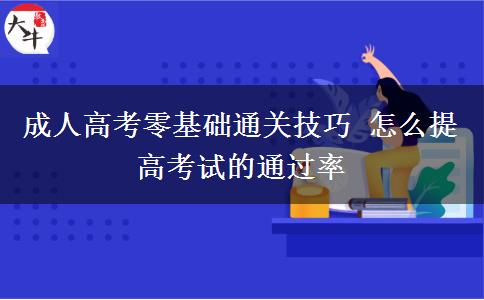 成人高考零基礎(chǔ)通關(guān)技巧 怎么提高考試的通過率