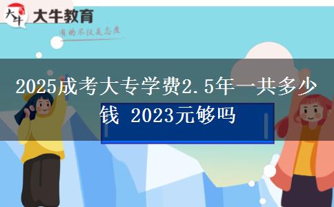 2025成考大專學(xué)費2.5年一共多少錢 2023元夠嗎