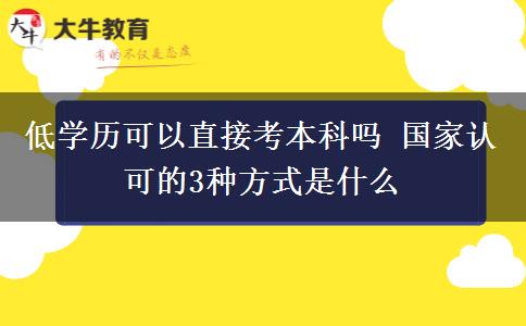 低學(xué)歷可以直接考本科嗎 國(guó)家認(rèn)可的3種方式是什么