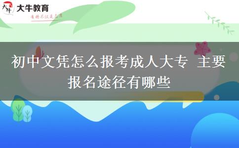 初中文憑怎么報考成人大專 主要報名途徑有哪些