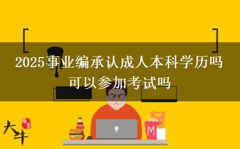 2025事業(yè)編承認(rèn)成人本科學(xué)歷嗎 可以參加考試嗎
