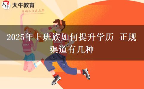 2025年上班族如何提升學(xué)歷 正規(guī)渠道有幾種
