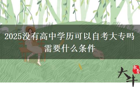 2025沒有高中學歷可以自考大專嗎 需要什么條件
