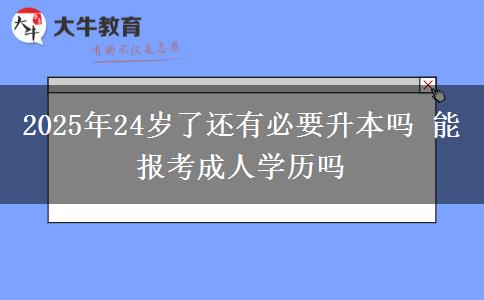 2025年24歲了還有必要升本嗎 能報考成人學歷嗎