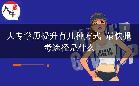 大專學(xué)歷提升有幾種方式 最快報考途徑是什么