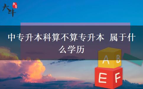 中專升本科算不算專升本 屬于什么學歷