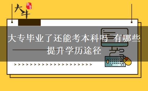 大專畢業(yè)了還能考本科嗎 有哪些提升學(xué)歷途徑
