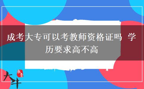 成考大?？梢钥冀處熧Y格證嗎 學(xué)歷要求高不高