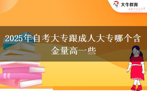 2025年自考大專跟成人大專哪個含金量高一些