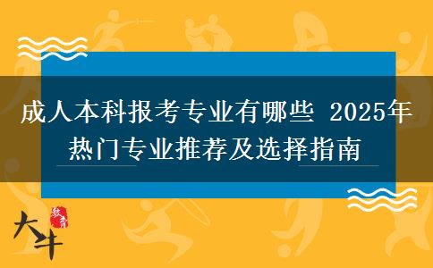 成人本科報考專業(yè)有哪些 2025年熱門專業(yè)推薦及選