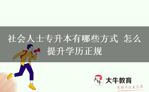 社會(huì)人士專(zhuān)升本有哪些方式 怎么提升學(xué)歷正規(guī)