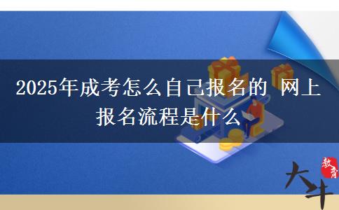 2025年成考怎么自己報(bào)名的 網(wǎng)上報(bào)名流程是什么
