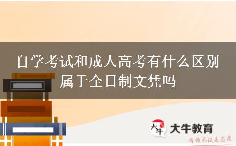 自學考試和成人高考有什么區(qū)別 屬于全日制文憑嗎