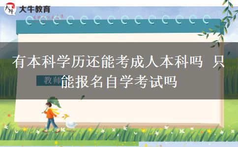 有本科學(xué)歷還能考成人本科嗎 只能報(bào)名自學(xué)考試嗎