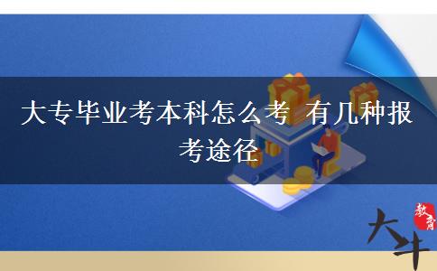 大專(zhuān)畢業(yè)考本科怎么考 有幾種報(bào)考途徑