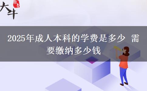 2025年成人本科的學費是多少 需要繳納多少錢