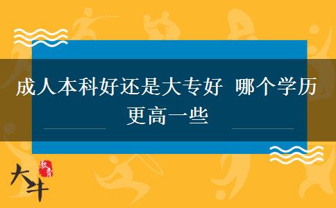 成人本科好還是大專好 哪個學歷更高一些