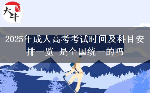 2025年成人高考考試時(shí)間及科目安排一覽 是全國統(tǒng)一的嗎