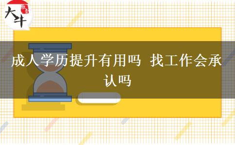 成人學(xué)歷提升有用嗎 找工作會承認嗎
