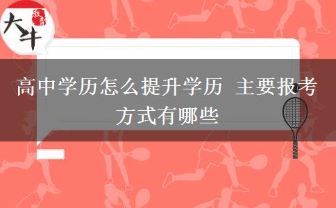 高中學(xué)歷怎么提升學(xué)歷 主要報考方式有哪些