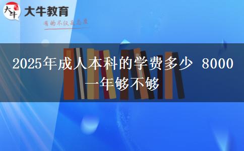 2025年成人本科的學費多少 8000一年夠不夠