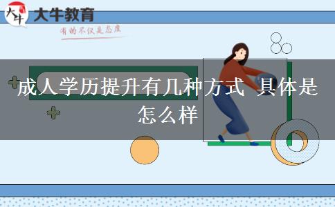 成人學(xué)歷提升有幾種方式 具體是怎么樣