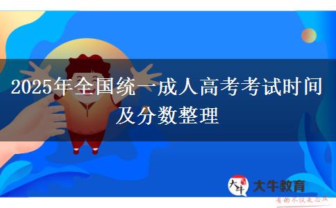 2025年全國(guó)統(tǒng)一成人高考考試時(shí)間及分?jǐn)?shù)整理