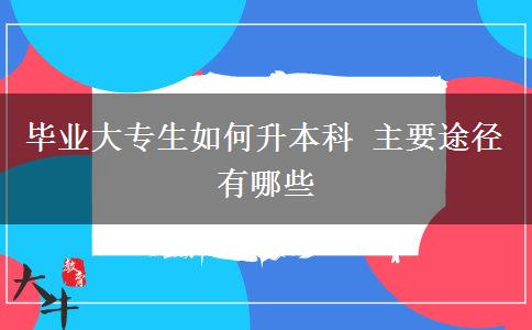 畢業(yè)大專生如何升本科 主要途徑有哪些
