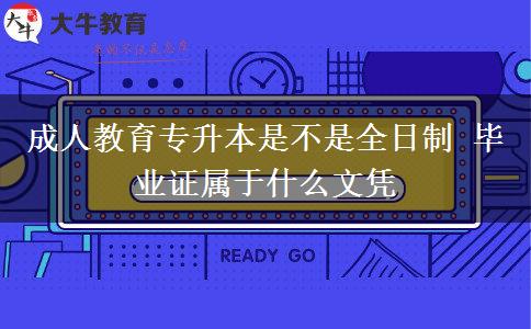 成人教育專升本是不是全日制 畢業(yè)證屬于什么文憑