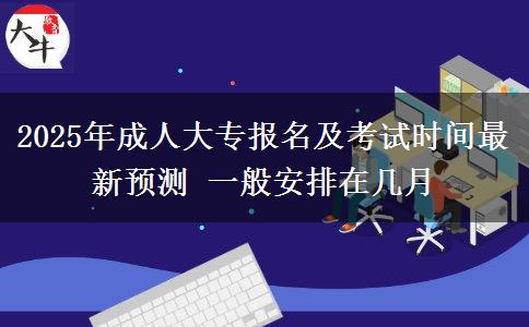 2025年成人大專報名及考試時間最新預(yù)測 一般安排在幾月