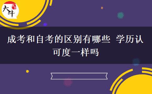 成考和自考的區(qū)別有哪些 學(xué)歷認可度一樣嗎