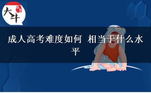 成人高考難度如何 相當(dāng)于什么水平