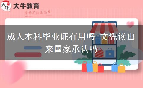 成人本科畢業(yè)證有用嗎 文憑讀出來(lái)國(guó)家承認(rèn)嗎