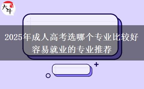 2025年成人高考選哪個專業(yè)比較好 容易就業(yè)的專業(yè)推薦