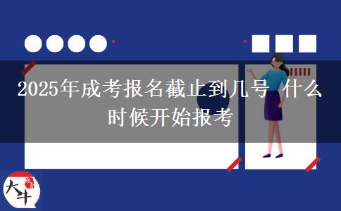 2025年成考報名截止到幾號 什么時候開始報考