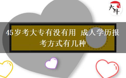 45歲考大專有沒有用 成人學(xué)歷報(bào)考方式有幾種