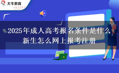 2025年成人高考報(bào)名條件是什么 新生怎么網(wǎng)上報(bào)考注冊(cè)