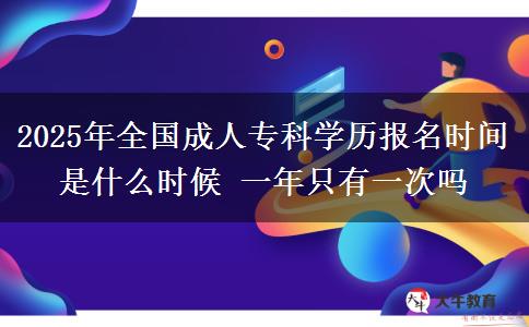 2025年全國(guó)成人專科學(xué)歷報(bào)名時(shí)間是什么時(shí)候 一年只有一次嗎