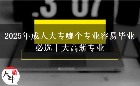2025年成人大專哪個專業(yè)容易畢業(yè) 必選十大高薪專業(yè)