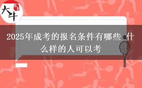 2025年成考的報(bào)名條件有哪些 什么樣的人可以考