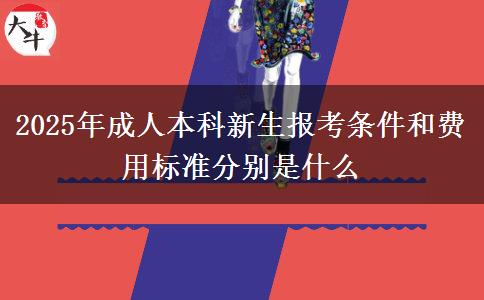 2025年成人本科新生報(bào)考條件和費(fèi)用標(biāo)準(zhǔn)分別是什么