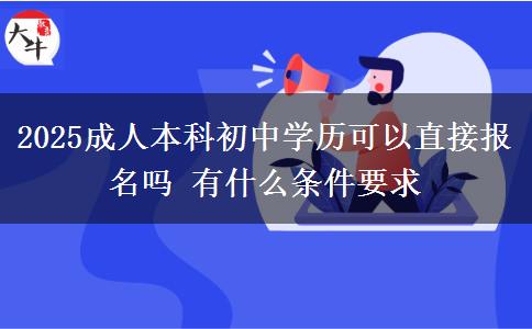2025成人本科初中學(xué)歷可以直接報(bào)名嗎 有什么條件要求