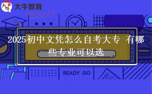 2025初中文憑怎么自考大專 有哪些專業(yè)可以選