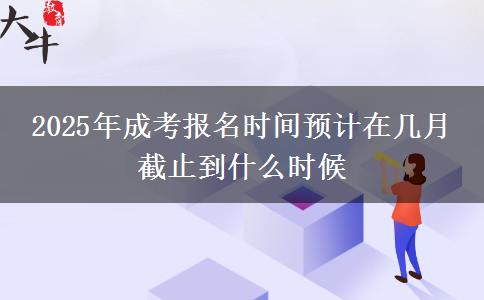 2025年成考報名時間預計在幾月 截止到什么時候