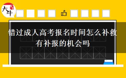 錯(cuò)過(guò)成人高考報(bào)名時(shí)間怎么補(bǔ)救 有補(bǔ)報(bào)的機(jī)會(huì)嗎