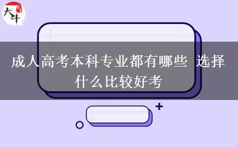 成人高考本科專(zhuān)業(yè)都有哪些 選擇什么比較好考