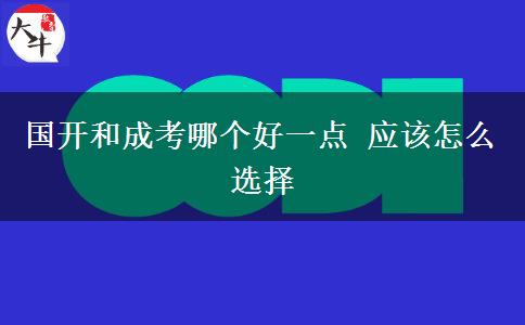 國開和成考哪個好一點 應該怎么選擇