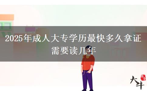 2025年成人大專學(xué)歷最快多久拿證 需要讀幾年