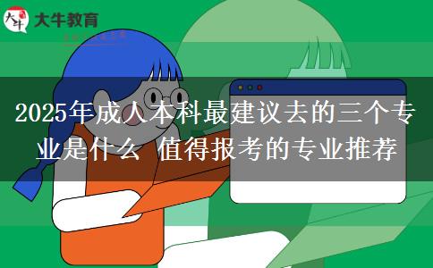 2025年成人本科最建議去的三個專業(yè)是什么 值得報考的專業(yè)推薦