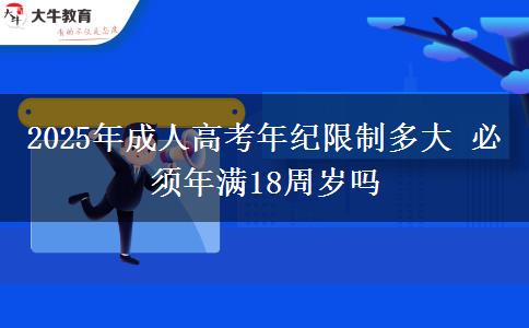2025年成人高考年紀限制多大 必須年滿18周歲嗎